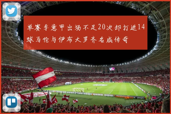 单赛季意甲出场不足20次却打进14球马伦与伊布大罗齐名成传奇