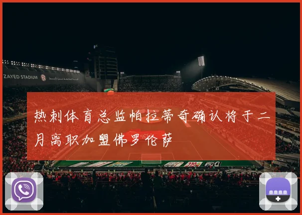热刺体育总监帕拉蒂奇确认将于二月离职加盟佛罗伦萨