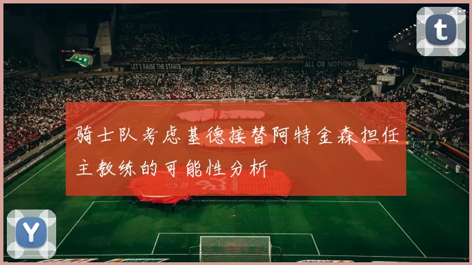 骑士队考虑基德接替阿特金森担任主教练的可能性分析