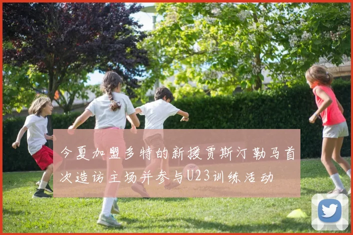 今夏加盟多特的新援贾斯汀勒马首次造访主场并参与U23训练活动