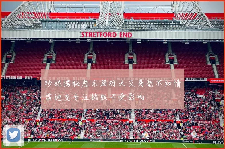 珍妮揭秘詹东眉对大交易毫不知情雷迪克专注执教不受影响