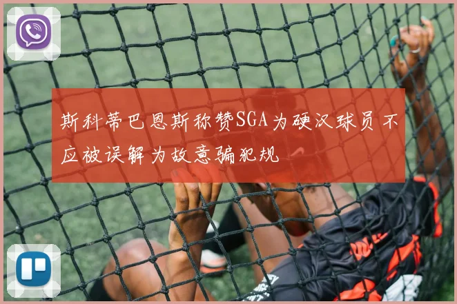 斯科蒂巴恩斯称赞SGA为硬汉球员不应被误解为故意骗犯规